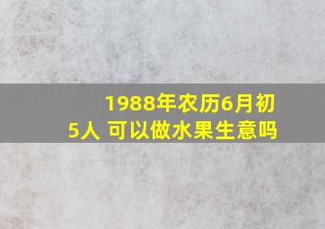 1988年农历6月初5人 可以做水果生意吗